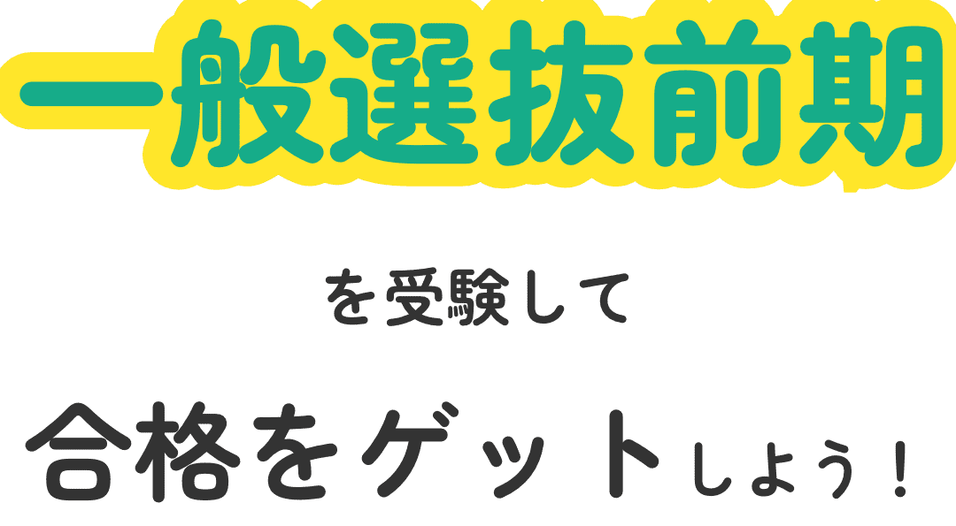 一般選抜前期を受験して合格をゲットしよう！