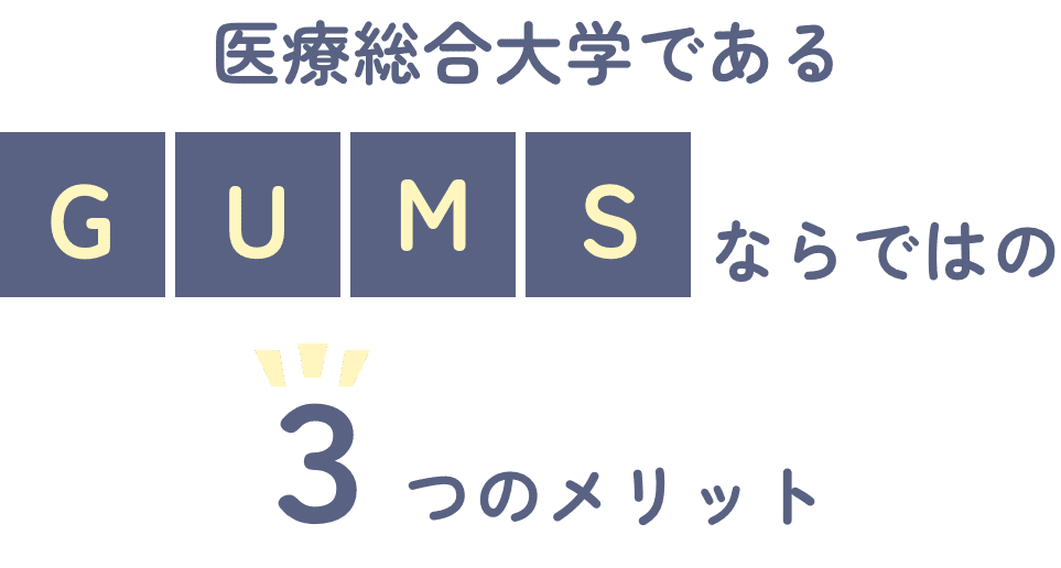 医療総合大学であるGUMSならではの３つのメリット